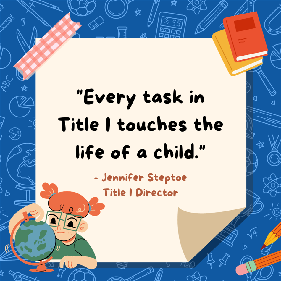 Quote: "Every task in Title 1 touches the life of a child." Jennifer Steptoe Title 1 Director